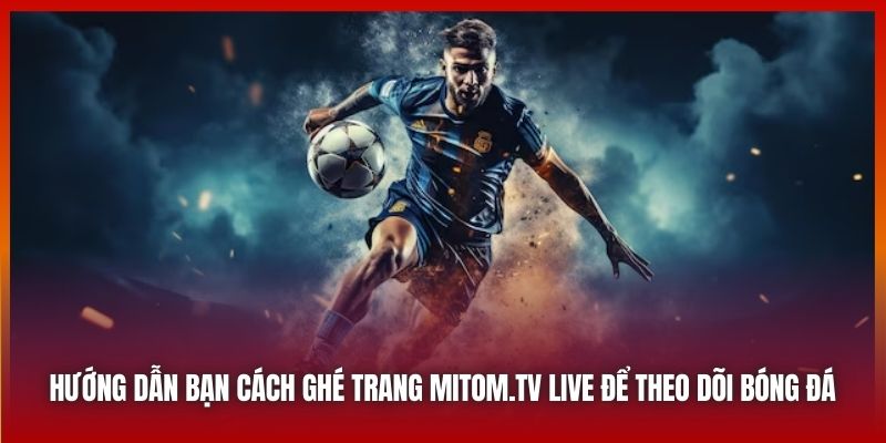 Hướng dẫn bạn cách ghé trang Mitom.tv Live để theo dõi bóng đá